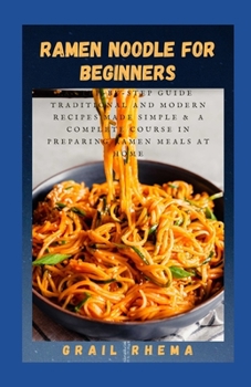 Paperback Ramen Noodle for Beginners: A Step-by-Step Guide Traditional and Modern Recipes Made Simple & A Complete Course in Preparing Ramen Meals at Home Book