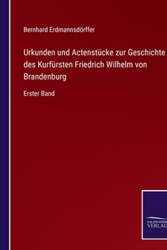 Urkunden und Actenstücke zur Geschichte des Kurfürsten Friedrich Wilhelm von Brandenburg: Erster Band (German Edition)