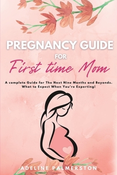 Paperback Pregnancy Guide for First Time Moms: A Complete Guide for The Next Nine Months And Beyond. What to Expect When You're Expecting Book