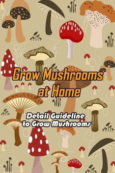 Paperback Grow Mushrooms at Home: Detail Guideline to Grow Mushrooms: Grow Mushroom at Home Book