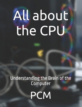 Paperback All about the CPU: Understanding the Brain of the Computer Book