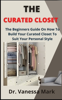 Paperback The Curated Closet: The Beginners Guide On How To Build Your Curated Closet To Suit Your Personal Style Book