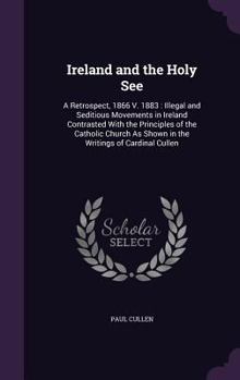 Hardcover Ireland and the Holy See: A Retrospect, 1866 V. 1883: Illegal and Seditious Movements in Ireland Contrasted With the Principles of the Catholic Book