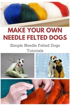 Paperback Make Your Own Needle Felted Dogs: Simple Needle Felted Dogs Tutorials Book