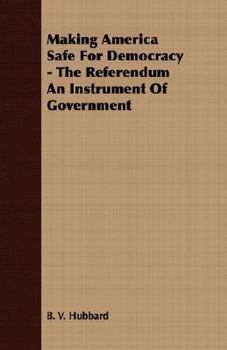 Paperback Making America Safe for Democracy - The Referendum an Instrument of Government Book