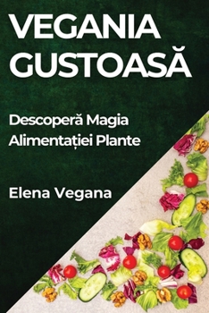 Vegania Gustoasa: Descopera Magia Alimenta?iei Plante (Romanian Edition)