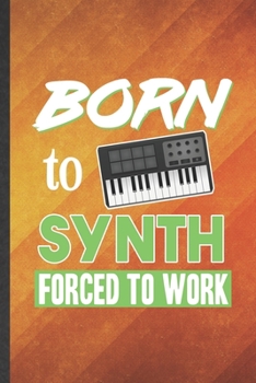 Born to Synth Forced to Work: Funny Blank Lined Music Teacher Keyboardist Notebook/ Journal, Graduation Appreciation Gratitude Thank You Souvenir Gag Gift, Fashionable Graphic 110 Pages