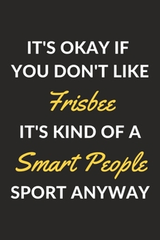 It's Okay If You Don't Like Frisbee It's Kind Of A Smart People Sport Anyway: A Frisbee Journal Notebook to Write Down Things, Take Notes, Record Plans or Keep Track of Habits (6" x 9" - 120 Pages)