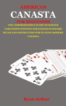 Paperback American Canasta for Beginners: The Comprehensive Guide to Master Variations, Winning Strategies, Standard Rules and Instruction for Playing Modern Ca Book