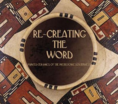 Hardcover Re-creating the Word: Painted Ceramics of the Prehistoric Southwest Book