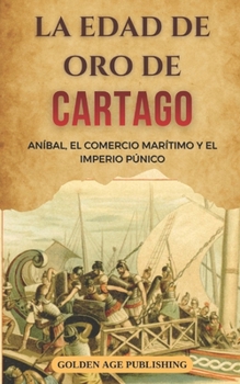 Paperback La Edad de Oro de Cartago: Aníbal, el Comercio Marítimo y el Imperio Púnico [Spanish] Book