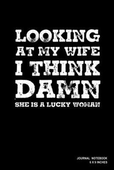 Looking At My Wife I Think Damn She Is A Lucky Woman: Notebook, Journal, Or Diary  | 110 Blank Lined Pages | 6" X 9" | Matte Finished Soft Cover
