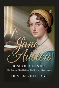 Jane Austen: Rise of a Genius - The Radical Mind Behind the Regency Masterpieces