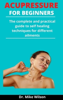 Paperback Acupressure For Beginners: The Complete And Practical Guide To Self Healing Techniques For Different Ailments Book