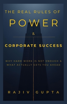 The Real Rules of Power & Corporate Success: Why Hard Work is not enough & What Actually Gets You Ahead