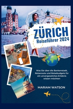 Zürich Reiseführer 2024: Was Sie über die Bankenstadt, Reiseroute und Reisebudgets für ein unvergessliches Erlebnis wissen möchten (German Edition)