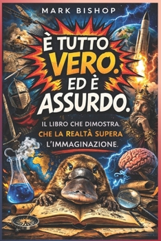 E' tutto vere. Ed è assurdo: Il libro che dimostra che la realtà supera l'immaginazione (Italian Edition)