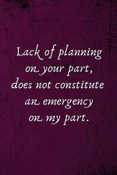 Paperback Lack of Planning on Your Part, Does Not Constitute an Emergency on My Part.: Office Lined Blank Notebook Journal with a Funny Saying on the Outside Book