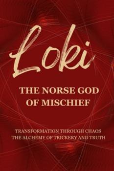 Loki – The Norse God of Mischief: Transformation through Chaos — The Alchemy of Trickery and Truth (Gods & Archetypes of the Sacred Masculine Book Series)