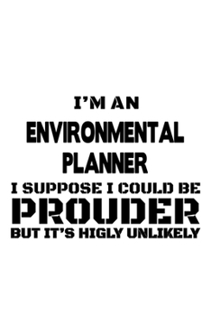 Paperback I'm An Environmental Planner I Suppose I Could Be Prouder But It's Highly Unlikely: Original Environmental Planner Notebook, Journal Gift, Diary, Dood Book