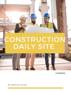 Construction Daily Site Log Book: Help a construction project manager, Inspecting and Reporting Your Project Status