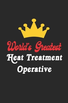World's Greatest Heat Treatment Operative Notebook - Funny Heat Treatment Operative Journal Gift: Future Heat Treatment Operative Student Lined ... 120 Pages, 6x9, Soft Cover, Matte Finish