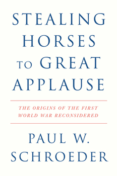 Hardcover Stealing Horses to Great Applause: The Origins of the First World War Reconsidered Book