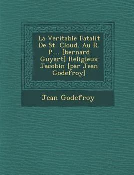 Paperback La Veritable Fatalit de St. Cloud. Au R. P.... [Bernard Guyart] Religieux Jacobin [Par Jean Godefroy] [French] Book