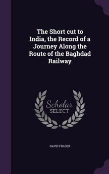 Hardcover The Short cut to India, the Record of a Journey Along the Route of the Baghdad Railway Book