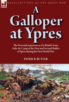 Hardcover A Galloper at Ypres: the Personal experiences of a British Army Aide-de-Camp at the First and Second Battles of Ypres during the First Worl Book