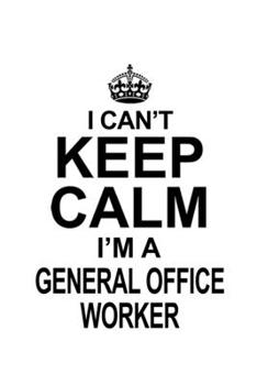 Paperback I Can't Keep Calm I'm A General Office Worker: Unique General Office Worker Notebook, Journal Gift, Diary, Doodle Gift or Notebook - 6 x 9 Compact Siz Book