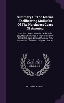 Hardcover Summary Of The Marine Shellbearing Mollusks Of The Northwest Coast Of America: From San Diego, California, To The Polar Sea, Mostly Contained In The C Book