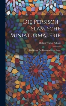 Hardcover Die persisch-islamische Miniaturmalerie: Ein Beitrag zur Kunstgeschichte Irans. [German] Book