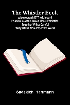 The Whistler book: a monograph of the life and position in art of James McNeill Whistler, together with a careful study of his more important works