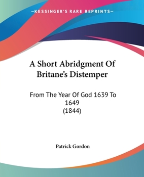 Paperback A Short Abridgment Of Britane's Distemper: From The Year Of God 1639 To 1649 (1844) Book