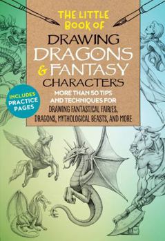 Paperback The Little Book of Drawing Dragons & Fantasy Characters: More Than 50 Tips and Techniques for Drawing Fantastical Fairies, Dragons, Mythological Beast Book