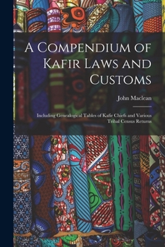 Paperback A Compendium of Kafir Laws and Customs: Including Genealogical Tables of Kafir Chiefs and Various Tribal Census Returns Book