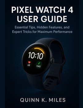 PIXEL WATCH 4 USER GUIDE: Essential Tips, Hidden Features, and Expert Tricks for Maximum Performance