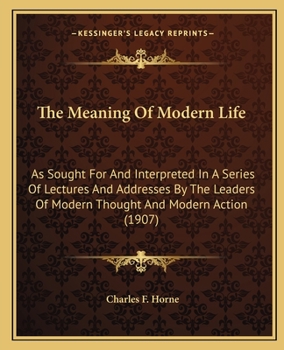 Paperback The Meaning Of Modern Life: As Sought For And Interpreted In A Series Of Lectures And Addresses By The Leaders Of Modern Thought And Modern Action Book