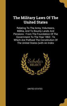 Hardcover The Military Laws Of The United States: Relating To The Army, Volunteers, Militia, And To Bounty Lands And Pensions: From The Foundation Of The Govern Book