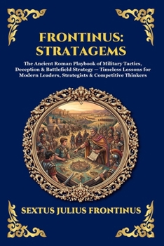 Frontinus: Stratagems: Stratagems: The Ancient Roman Playbook of Military Tactics, Deception & Battlefield Strategy - Timeless Lessons for Modern ... Thinkers (Library of Alexandria - Esoteric)