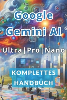 Paperback Google Gemini AI Ultra, Pro und Nano Vollständiges Handbuch: Entdecken Sie die Geheimnisse, wie Sie mit künstlicher Intelligenz weniger arbeiten und m [German] Book