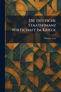 Die Deutsche Staatsfinanz Wirtschaft im Kriege (German Edition)