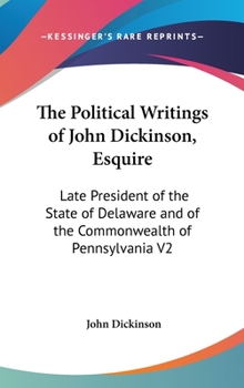 Hardcover The Political Writings of John Dickinson, Esquire: Late President of the State of Delaware and of the Commonwealth of Pennsylvania V2 Book