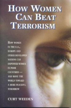 Hardcover How Women Can Beat Terrorism: How Women in the U.S., Europe and Other Developed Nations Can Empower Women in Poor Countries--And Move the World Towa Book