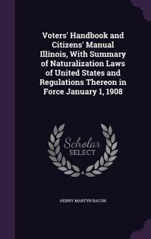 Hardcover Voters' Handbook and Citizens' Manual Illinois, With Summary of Naturalization Laws of United States and Regulations Thereon in Force January 1, 1908 Book