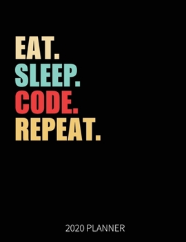 Eat Sleep Code Repeat 2020 Planner: Programmer Software Web Developer Coding Weekly Planner Includes Daily Planner & Monthly Overview | Personal Organizer With 2020 Calendar | 8.5x11 Inch White Paper