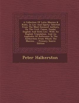 Paperback A Collection of Latin Maxims & Rules, in Law and Equity: Selected from the Most Eminent Authors, on the Civil, Canon, Feudal, English and Scots Law, w [Latin] Book