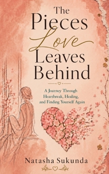 The Pieces Love Leaves Behind: A Journey Through Heartbreak, Healing, and Finding Yourself Again