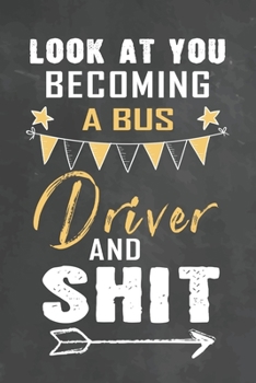 Look at You Becoming a Bus Driver and Shit: Journal Notebook 108 Pages 6 x 9 Lined Writing Paper School Appreciation Day Gift Teacher from Student